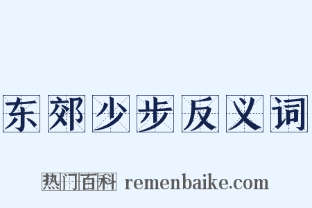 东郊少步反义词是什么意思的图片